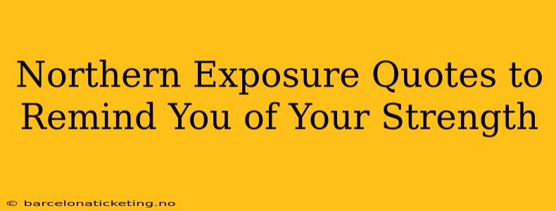 Northern Exposure Quotes to Remind You of Your Strength