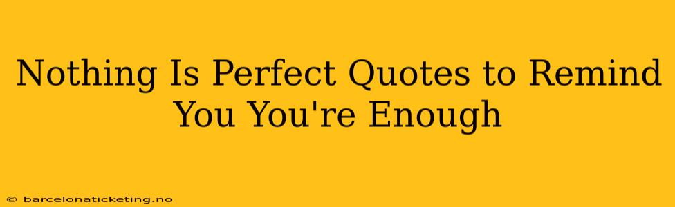 Nothing Is Perfect Quotes to Remind You You're Enough