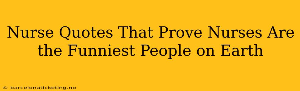 Nurse Quotes That Prove Nurses Are the Funniest People on Earth