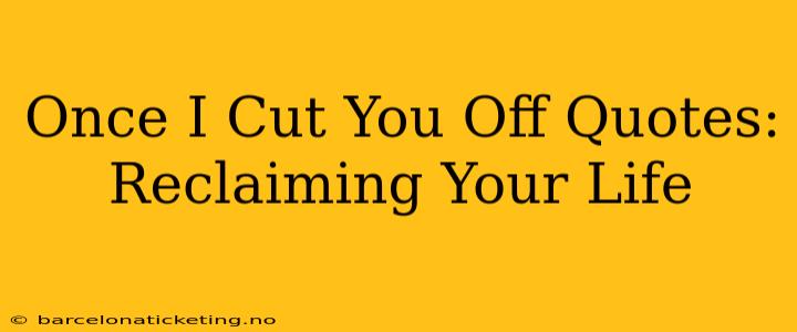 Once I Cut You Off Quotes: Reclaiming Your Life