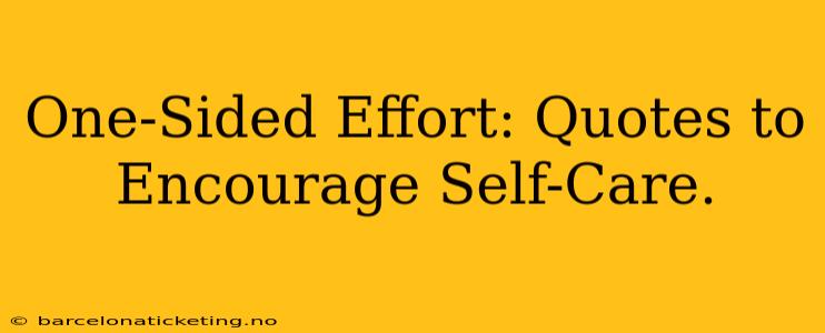 One-Sided Effort: Quotes to Encourage Self-Care.