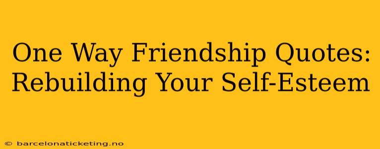 One Way Friendship Quotes:  Rebuilding Your Self-Esteem