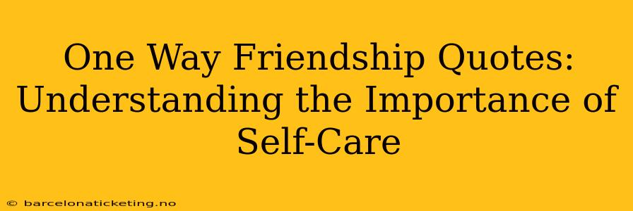 One Way Friendship Quotes:  Understanding the Importance of Self-Care