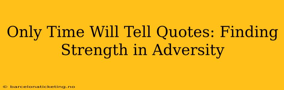 Only Time Will Tell Quotes: Finding Strength in Adversity