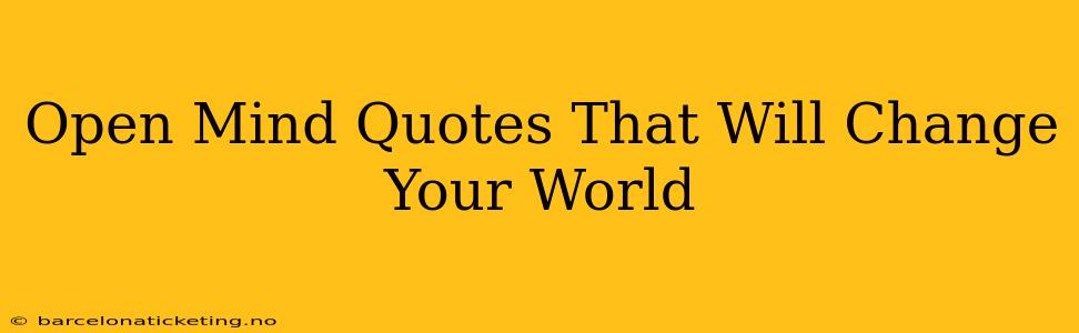 Open Mind Quotes That Will Change Your World