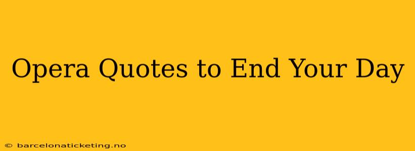 Opera Quotes to End Your Day