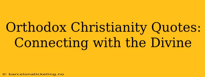 Orthodox Christianity Quotes:  Connecting with the Divine