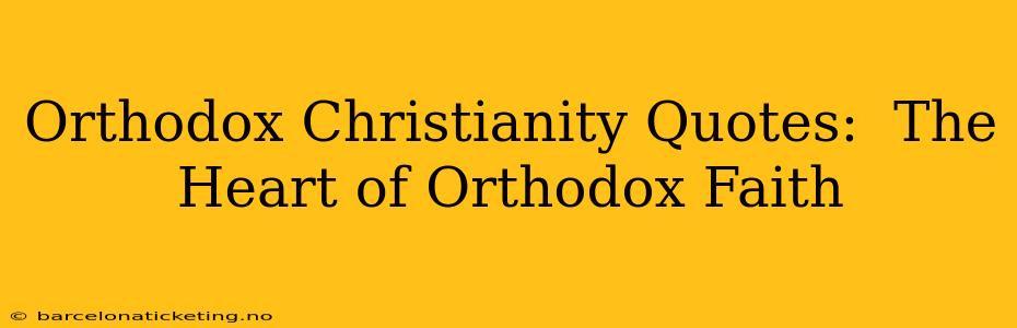 Orthodox Christianity Quotes:  The Heart of Orthodox Faith