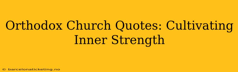 Orthodox Church Quotes: Cultivating Inner Strength