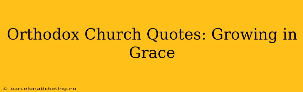 Orthodox Church Quotes: Growing in Grace