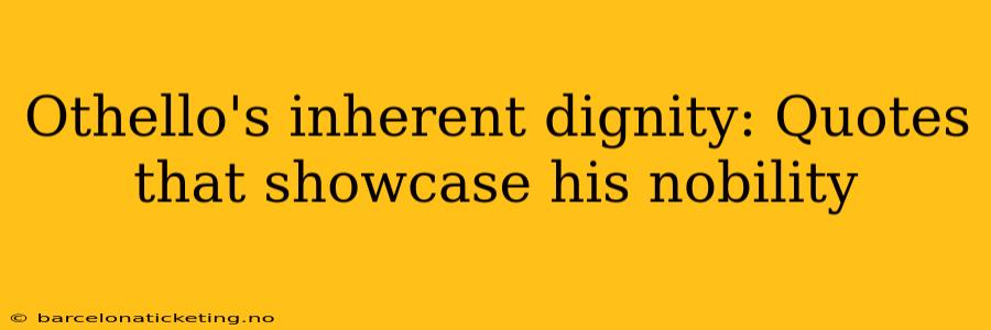 Othello's inherent dignity: Quotes that showcase his nobility