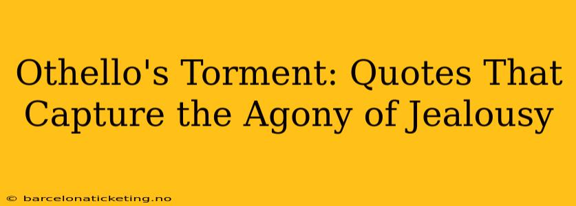 Othello's Torment: Quotes That Capture the Agony of Jealousy