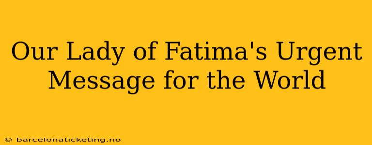 Our Lady of Fatima's Urgent Message for the World