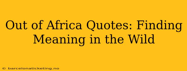 Out of Africa Quotes: Finding Meaning in the Wild