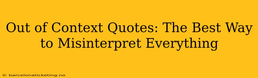 Out of Context Quotes: The Best Way to Misinterpret Everything