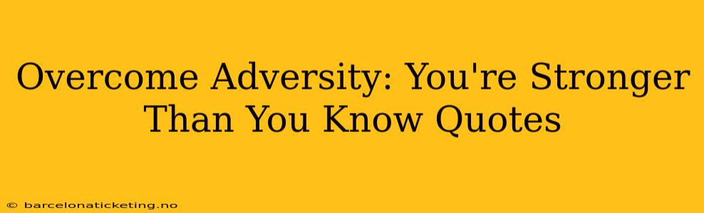 Overcome Adversity: You're Stronger Than You Know Quotes