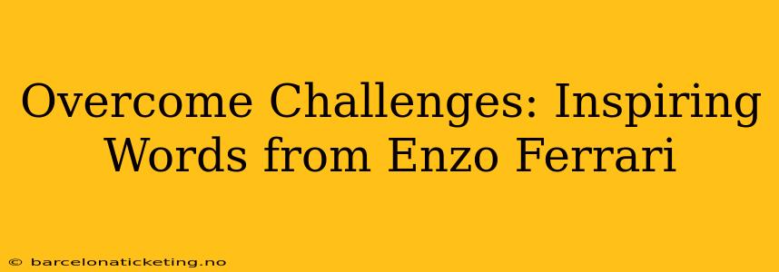 Overcome Challenges: Inspiring Words from Enzo Ferrari