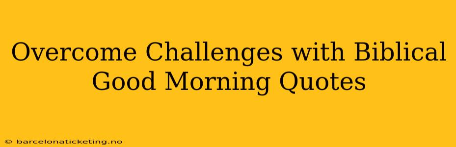 Overcome Challenges with Biblical Good Morning Quotes