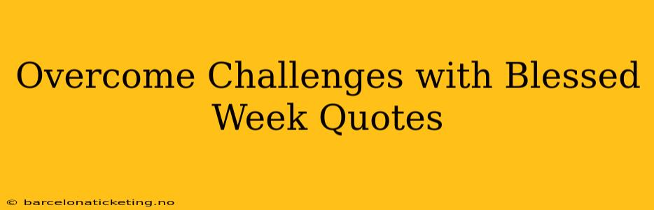 Overcome Challenges with Blessed Week Quotes
