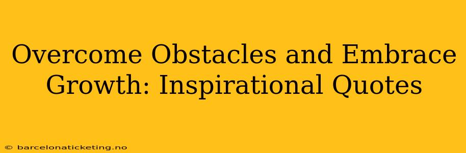 Overcome Obstacles and Embrace Growth: Inspirational Quotes