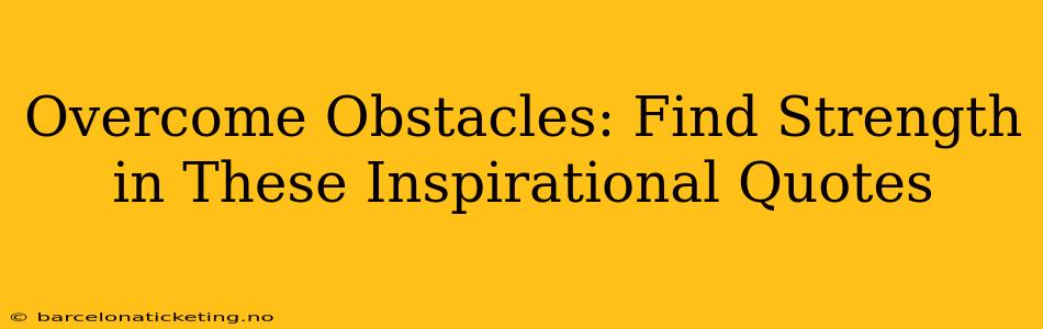 Overcome Obstacles: Find Strength in These Inspirational Quotes