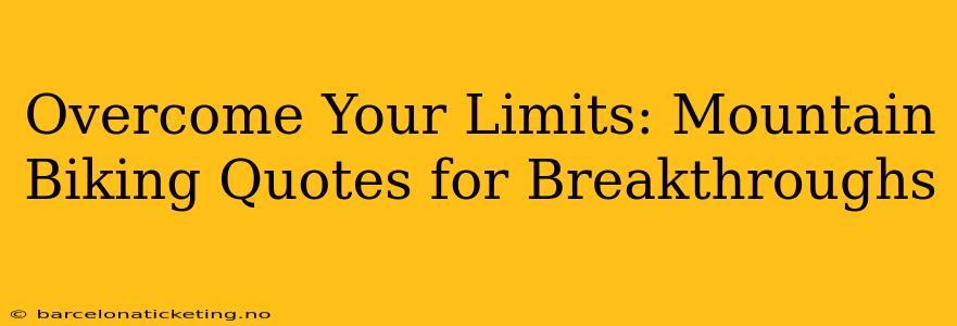 Overcome Your Limits: Mountain Biking Quotes for Breakthroughs