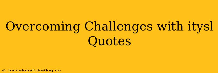 Overcoming Challenges with itysl Quotes