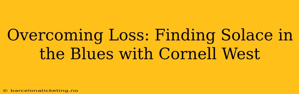 Overcoming Loss: Finding Solace in the Blues with Cornell West