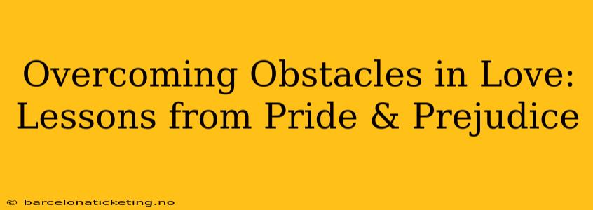 Overcoming Obstacles in Love: Lessons from Pride & Prejudice
