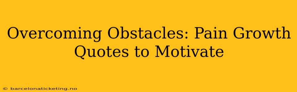 Overcoming Obstacles: Pain Growth Quotes to Motivate