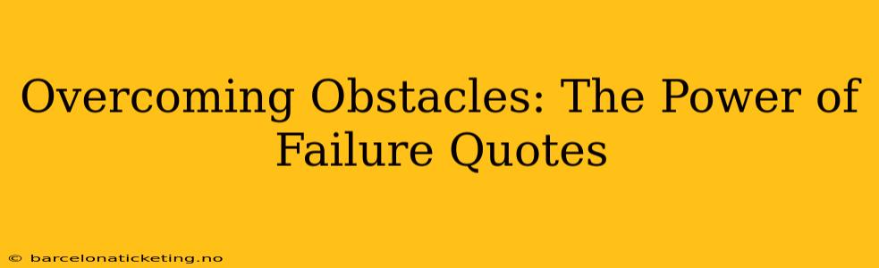 Overcoming Obstacles: The Power of Failure Quotes
