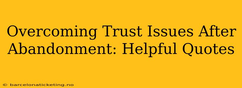 Overcoming Trust Issues After Abandonment: Helpful Quotes