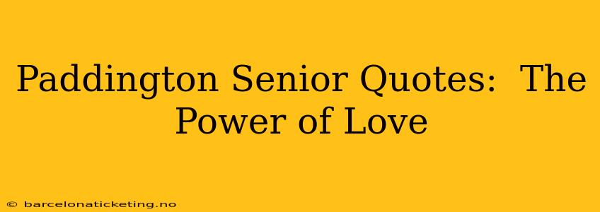 Paddington Senior Quotes:  The Power of Love