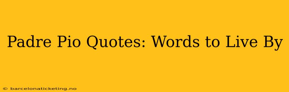 Padre Pio Quotes: Words to Live By