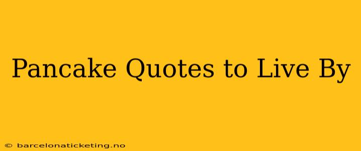 Pancake Quotes to Live By