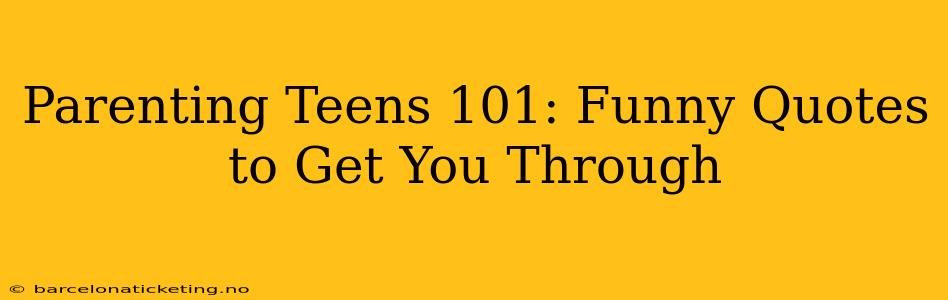 Parenting Teens 101: Funny Quotes to Get You Through