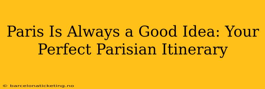Paris Is Always a Good Idea: Your Perfect Parisian Itinerary