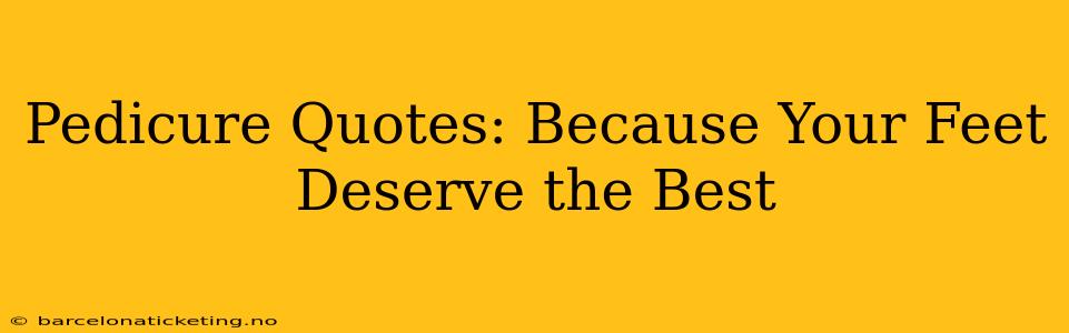 Pedicure Quotes: Because Your Feet Deserve the Best