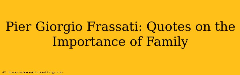 Pier Giorgio Frassati: Quotes on the Importance of Family
