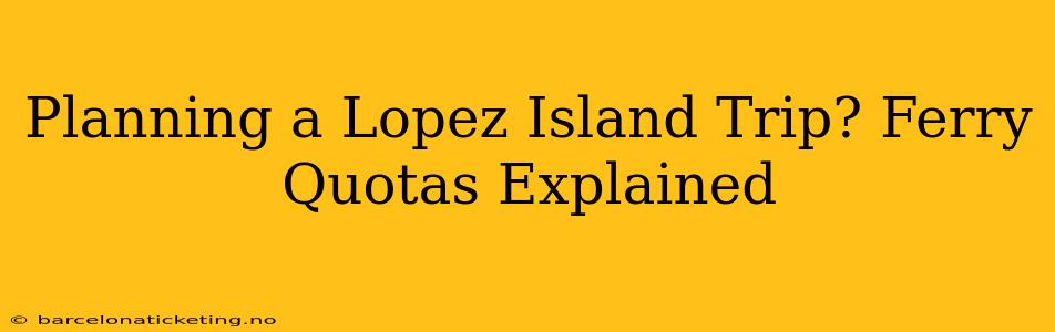 Planning a Lopez Island Trip? Ferry Quotas Explained