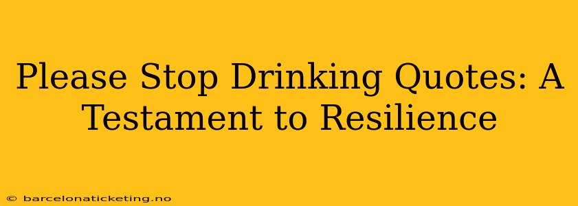 Please Stop Drinking Quotes: A Testament to Resilience