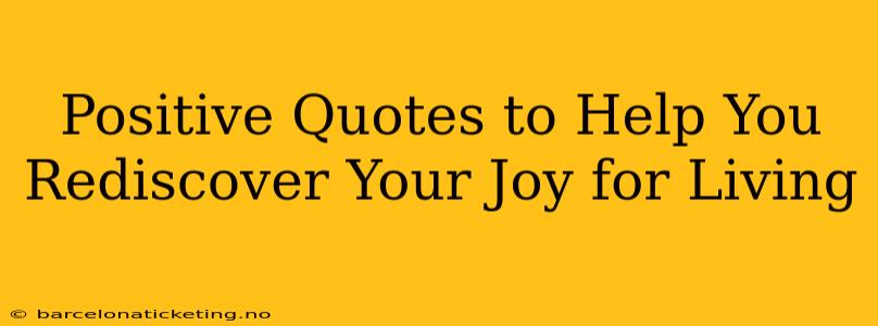 Positive Quotes to Help You Rediscover Your Joy for Living