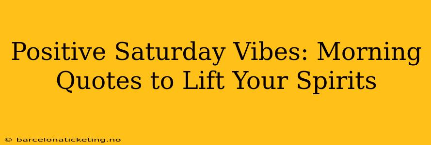 Positive Saturday Vibes: Morning Quotes to Lift Your Spirits