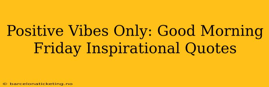 Positive Vibes Only: Good Morning Friday Inspirational Quotes