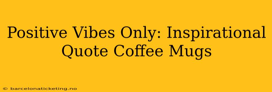 Positive Vibes Only: Inspirational Quote Coffee Mugs