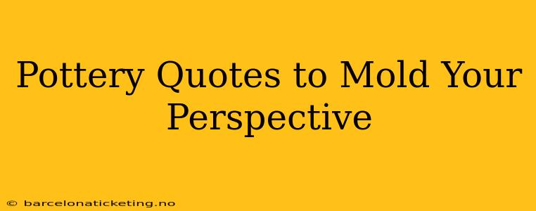 Pottery Quotes to Mold Your Perspective