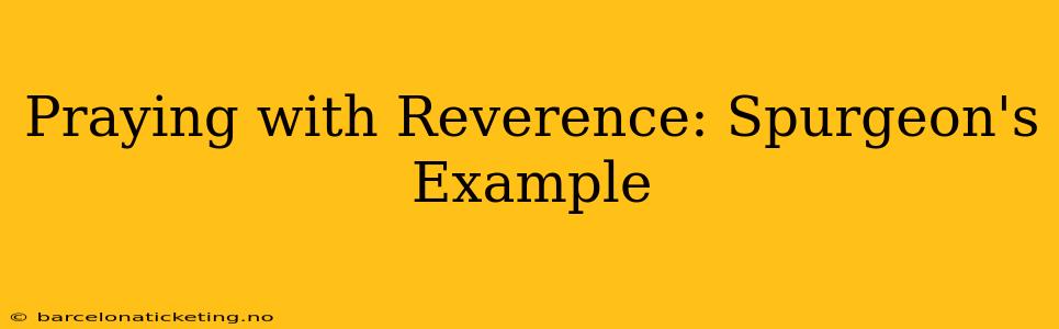 Praying with Reverence: Spurgeon's Example