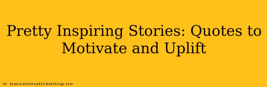 Pretty Inspiring Stories: Quotes to Motivate and Uplift