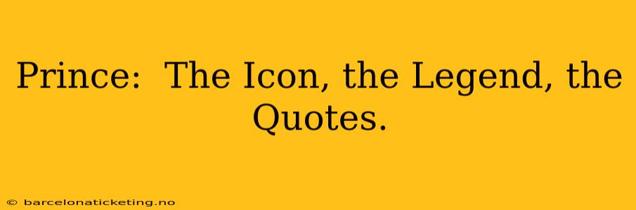Prince:  The Icon, the Legend, the Quotes.
