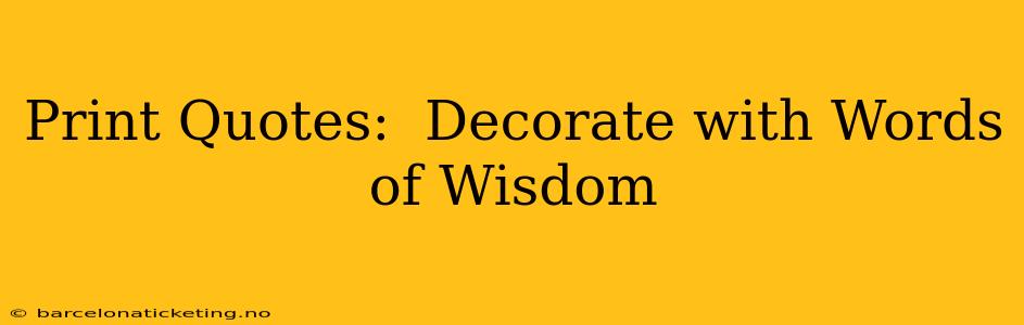 Print Quotes:  Decorate with Words of Wisdom